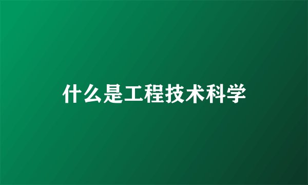 什么是工程技术科学