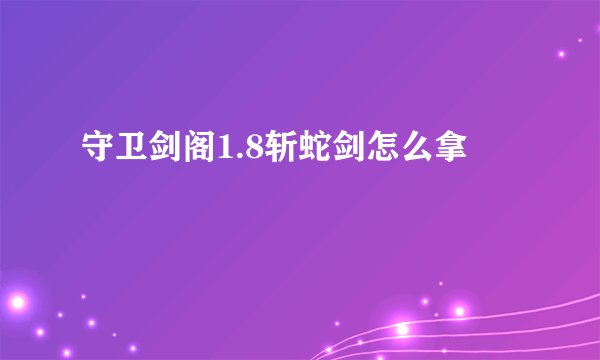 守卫剑阁1.8斩蛇剑怎么拿