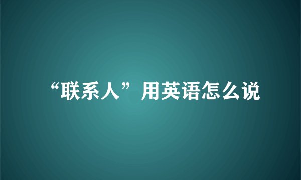 “联系人”用英语怎么说