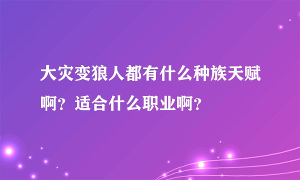 大灾变狼人都有什么种族天赋啊？适合什么职业啊？