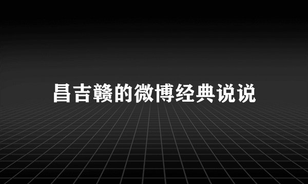 昌吉赣的微博经典说说