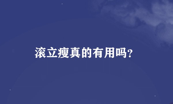 滚立瘦真的有用吗？