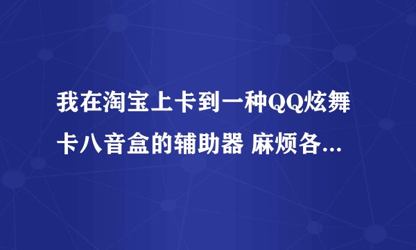 我在淘宝上卡到一种QQ炫舞卡八音盒的辅助器 麻烦各位大神看下是否是真的