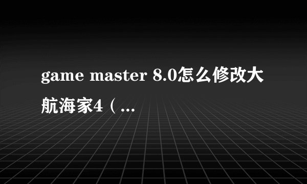 game master 8.0怎么修改大航海家4（详细的）