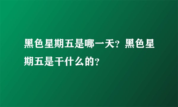 黑色星期五是哪一天？黑色星期五是干什么的？