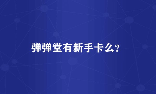弹弹堂有新手卡么？