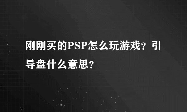 刚刚买的PSP怎么玩游戏？引导盘什么意思？