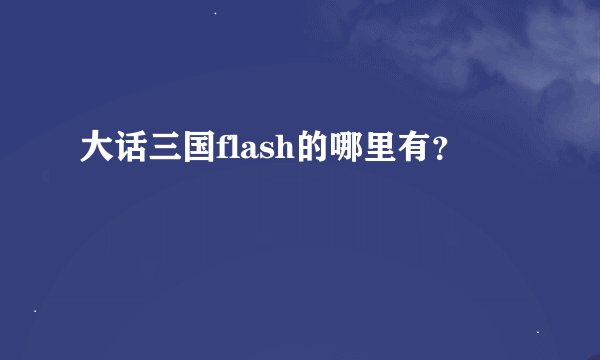 大话三国flash的哪里有？