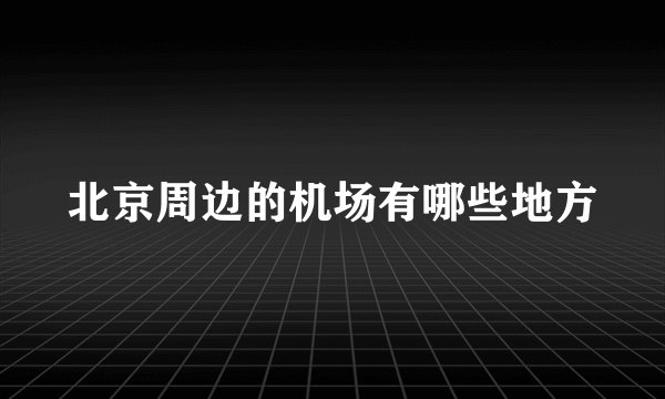 北京周边的机场有哪些地方