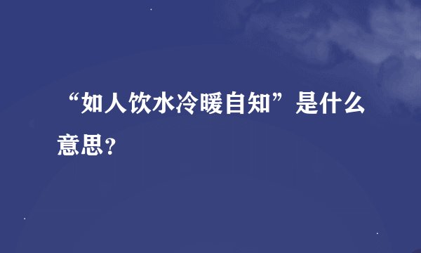 “如人饮水冷暖自知”是什么意思？
