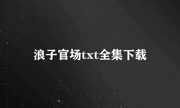 浪子官场txt全集下载