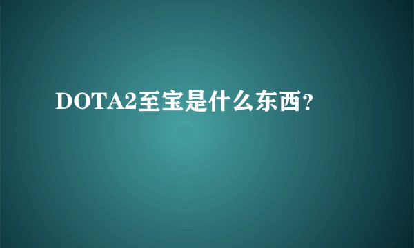 DOTA2至宝是什么东西？