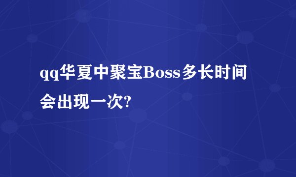 qq华夏中聚宝Boss多长时间会出现一次?