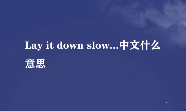 Lay it down slow...中文什么意思
