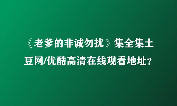 《老爹的非诚勿扰》集全集土豆网/优酷高清在线观看地址？