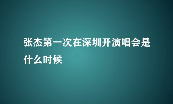 张杰第一次在深圳开演唱会是什么时候