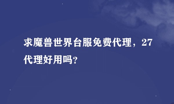 求魔兽世界台服免费代理，27代理好用吗？