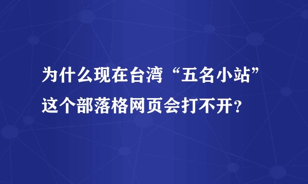 为什么现在台湾“五名小站”这个部落格网页会打不开？