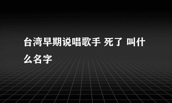 台湾早期说唱歌手 死了 叫什么名字