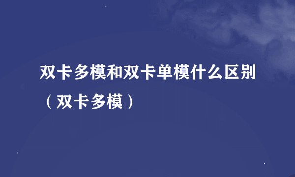 双卡多模和双卡单模什么区别（双卡多模）
