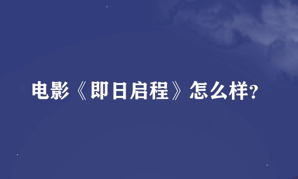 电影《即日启程》怎么样？