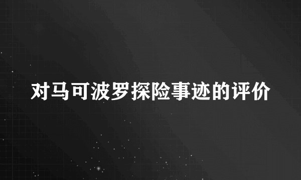 对马可波罗探险事迹的评价