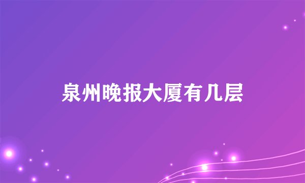 泉州晚报大厦有几层