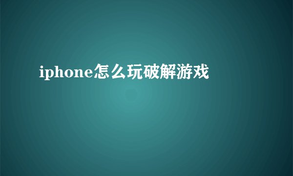 iphone怎么玩破解游戏