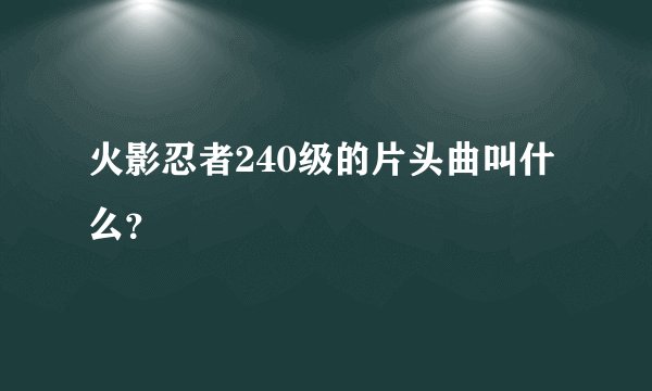 火影忍者240级的片头曲叫什么？