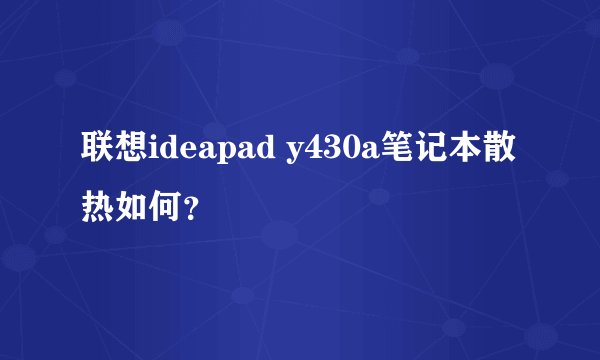 联想ideapad y430a笔记本散热如何？