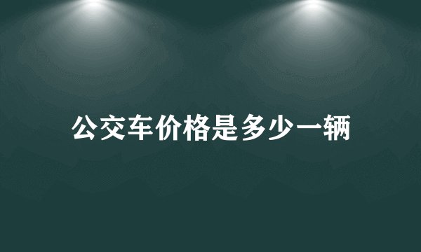 公交车价格是多少一辆