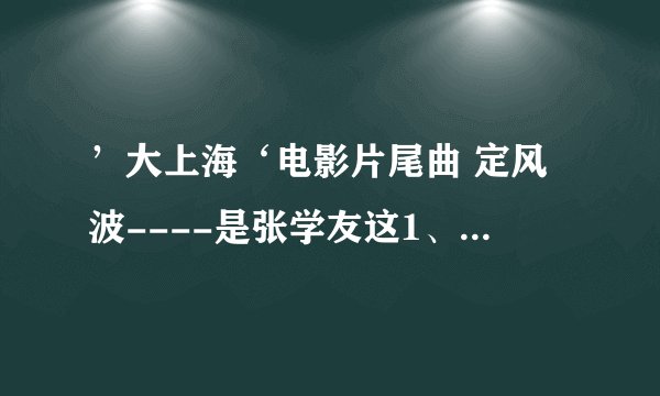 ’大上海‘电影片尾曲 定风波----是张学友这1、两年的歌吗？还是有很多年了？