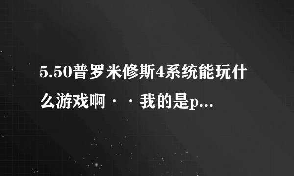 5.50普罗米修斯4系统能玩什么游戏啊··我的是psp1000