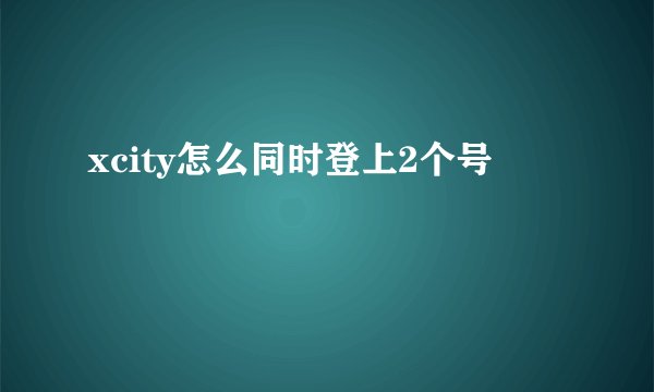 xcity怎么同时登上2个号