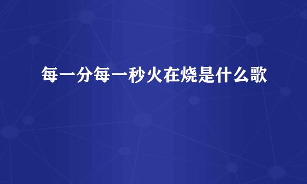 每一分每一秒火在烧是什么歌