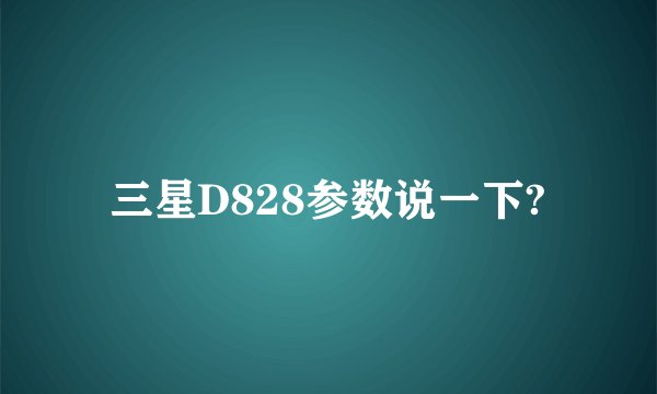 三星D828参数说一下?