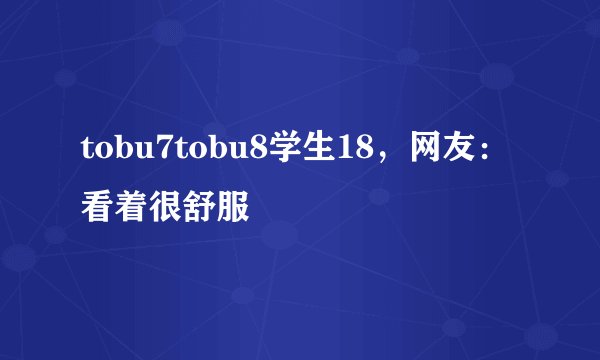 tobu7tobu8学生18，网友：看着很舒服