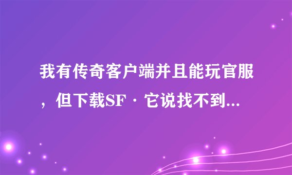 我有传奇客户端并且能玩官服，但下载SF·它说找不到客户端，是怎么回事？