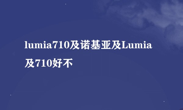 lumia710及诺基亚及Lumia及710好不