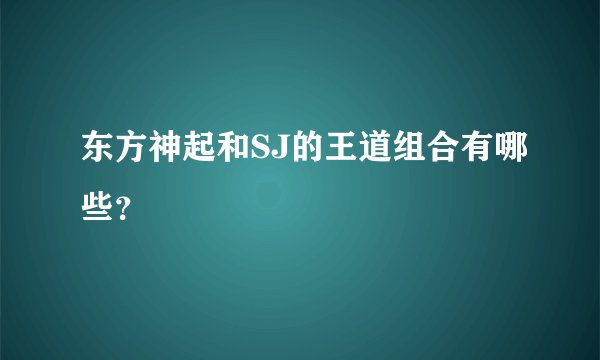 东方神起和SJ的王道组合有哪些？
