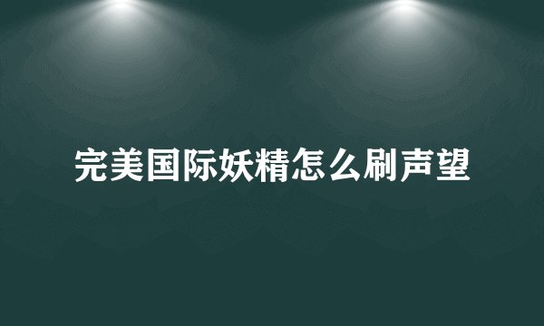 完美国际妖精怎么刷声望