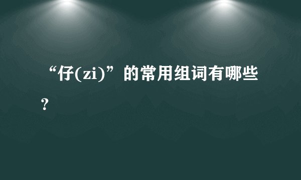 “仔(zi)”的常用组词有哪些？