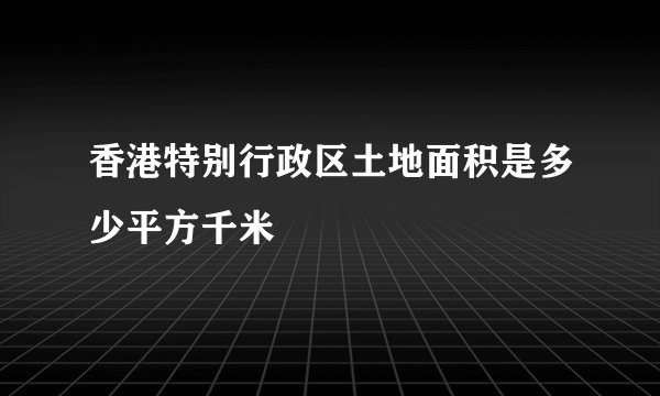 香港特别行政区土地面积是多少平方千米