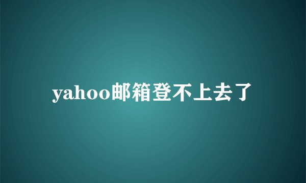 yahoo邮箱登不上去了