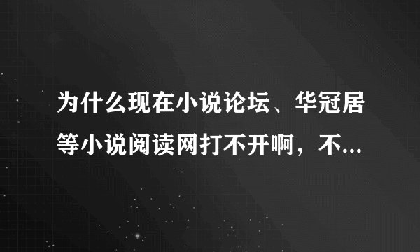 为什么现在小说论坛、华冠居等小说阅读网打不开啊，不知道是不是普遍现象啊？