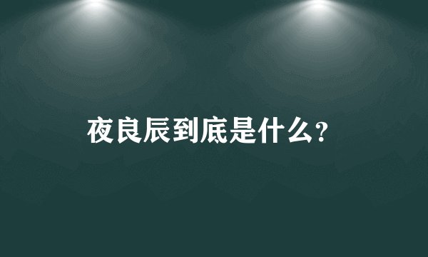 夜良辰到底是什么？