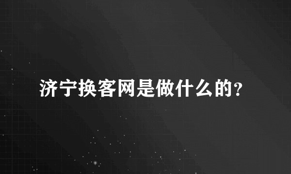 济宁换客网是做什么的？