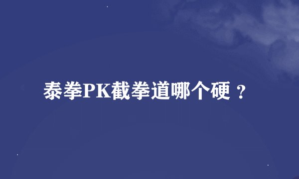 泰拳PK截拳道哪个硬 ？