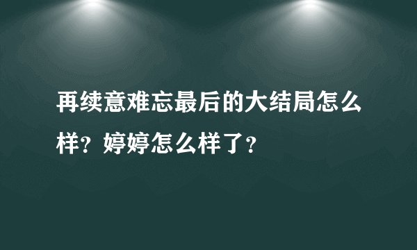 再续意难忘最后的大结局怎么样？婷婷怎么样了？