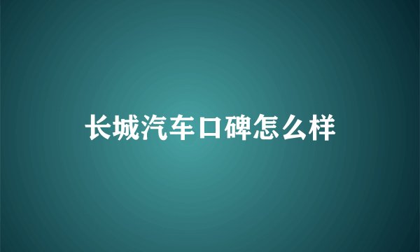 长城汽车口碑怎么样